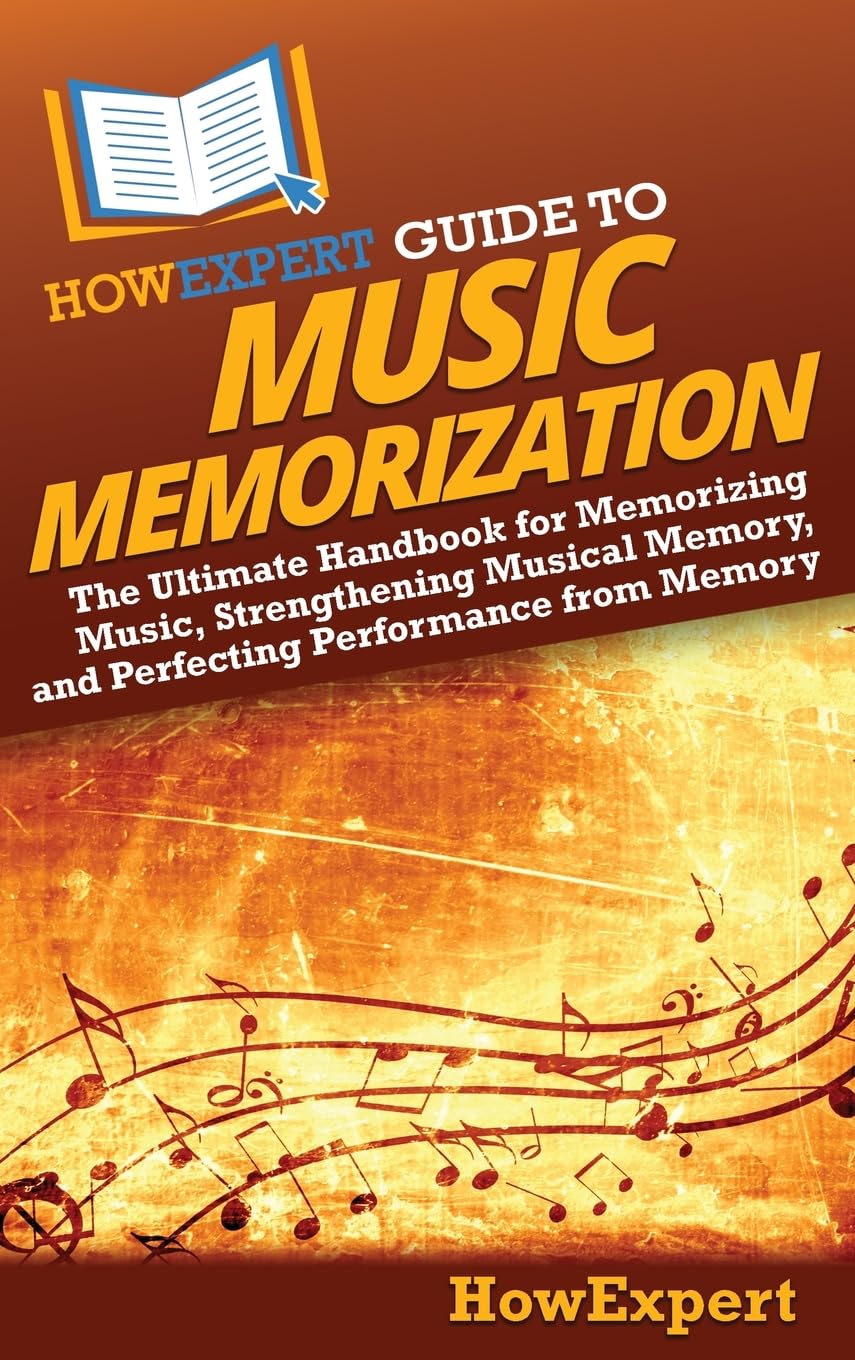 HowExpert Guide to Music Memorization: The Ultimate Handbook for Memorizing Music, Strengthening Musical Memory, and Perfecting Performance from Memory