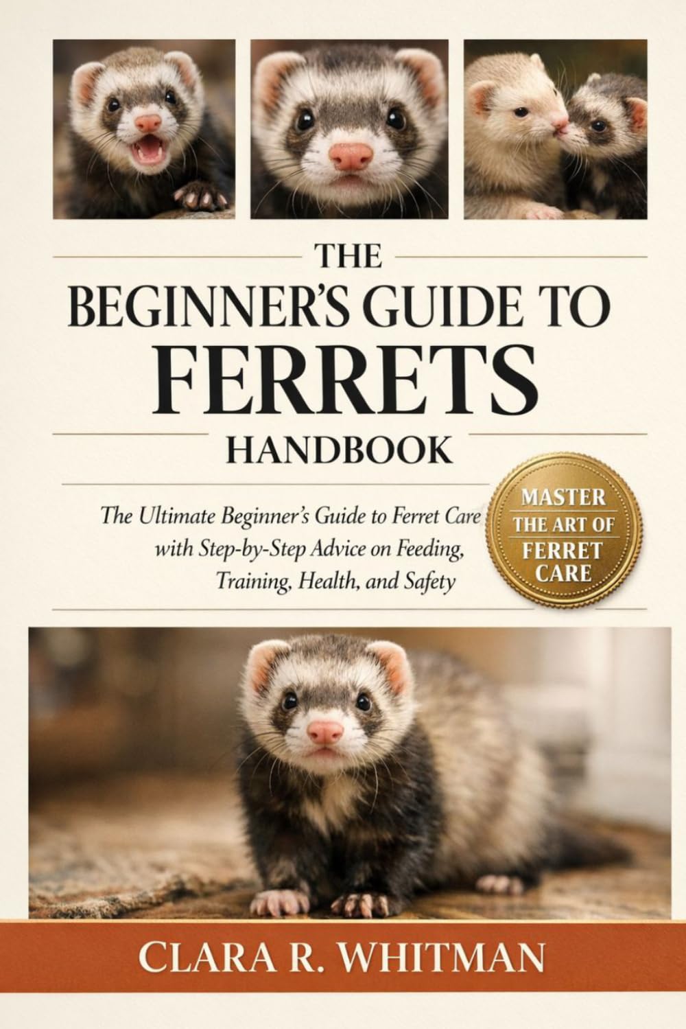 THE BEGINNER’S GUIDE TO FERRETS: The Ultimate Beginner’s Guide to Ferret Care with Step-by-Step Advice on Feeding, Training, Health, and Safety