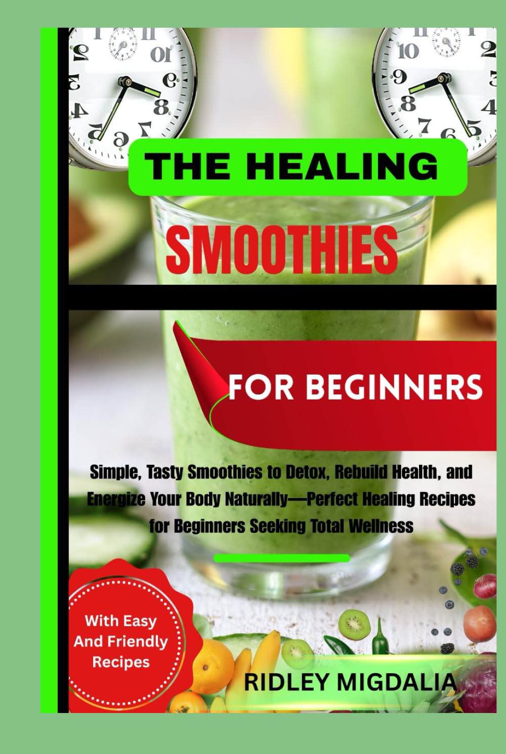 THE HEALING SMOOTHIES FOR BEGINNERS: Simple, Tasty Smoothies to Detox, Rebuild Health, and Energize Your Body Naturally—Perfect Healing Recipes for Beginners Seeking Total Wellness