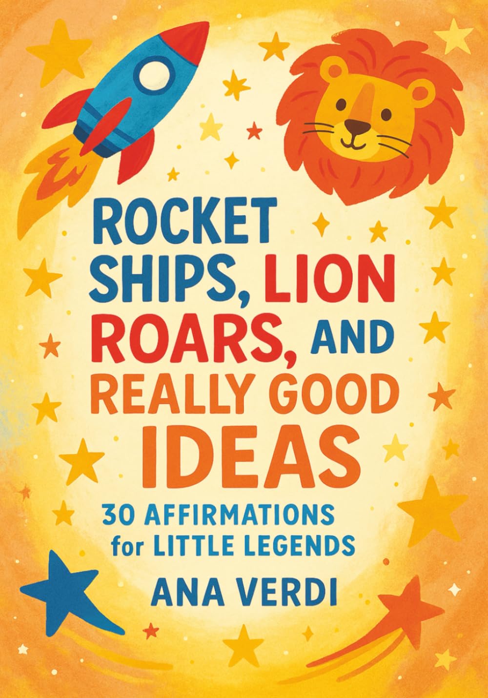 Rocket Ships, Lion Roars, and Really Good Ideas: 30 Affirmations for Little Legends