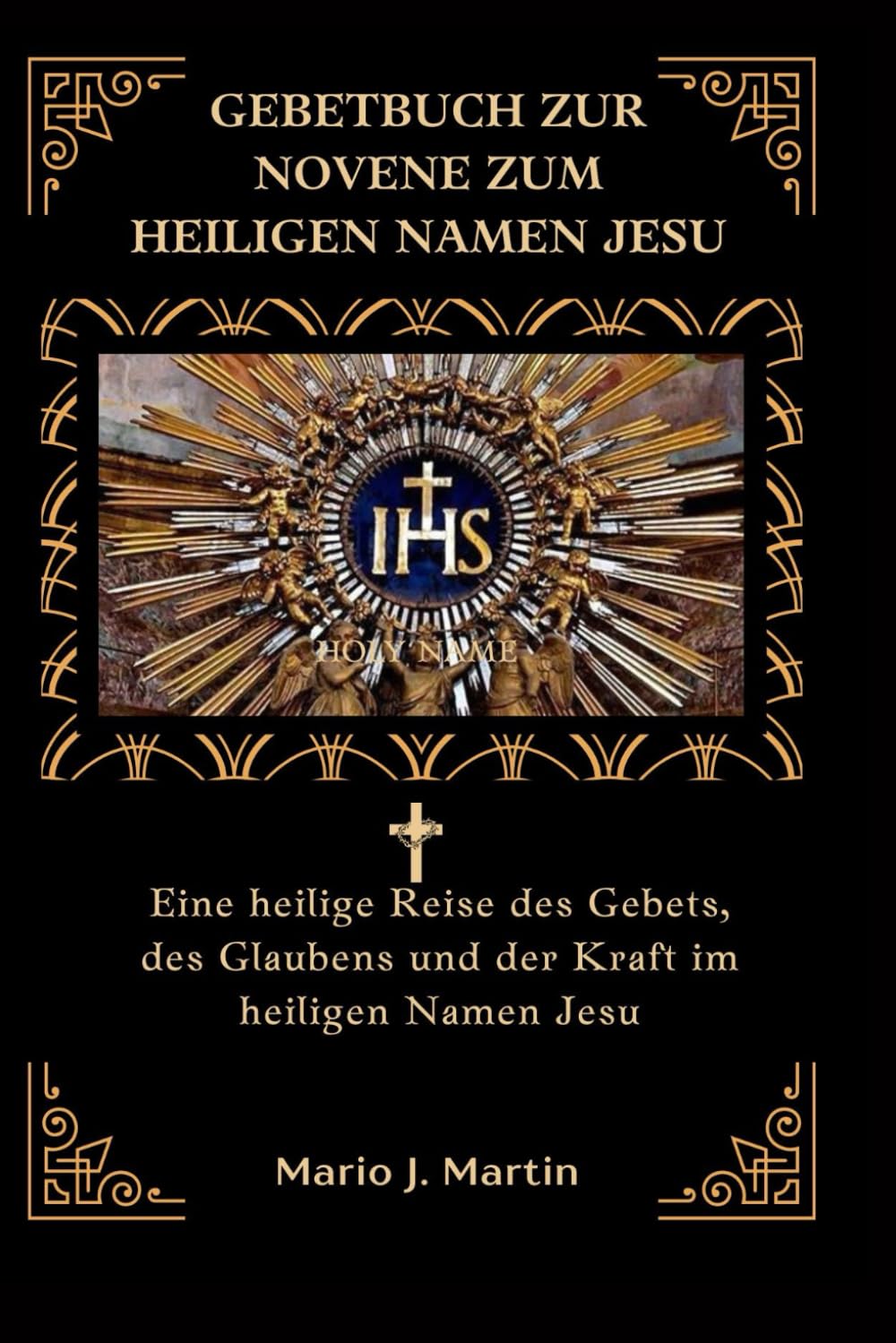 GEBETBUCH ZUR NOVENE ZUM HEILIGEN NAMEN JESU: Eine heilige Reise des Gebets, des Glaubens und der Kraft im heiligen Namen Jesu