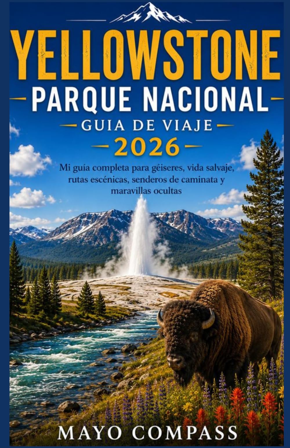 GUÍA DE VIAJE DEL PARQUE NACIONAL DE YELLOWSTONE 2026: Mi guía completa de géiseres, fauna, rutas panorámicas, senderos para caminatas y maravillas ocultas.