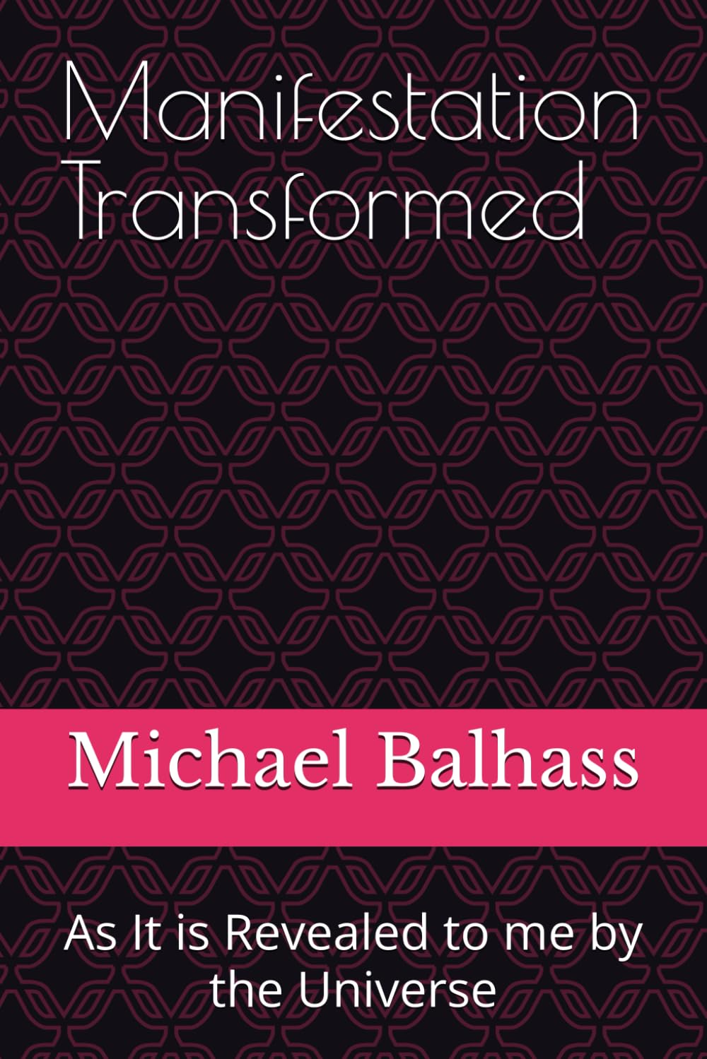 Manifestation Transformed: As It is Revealed to me by the Universe