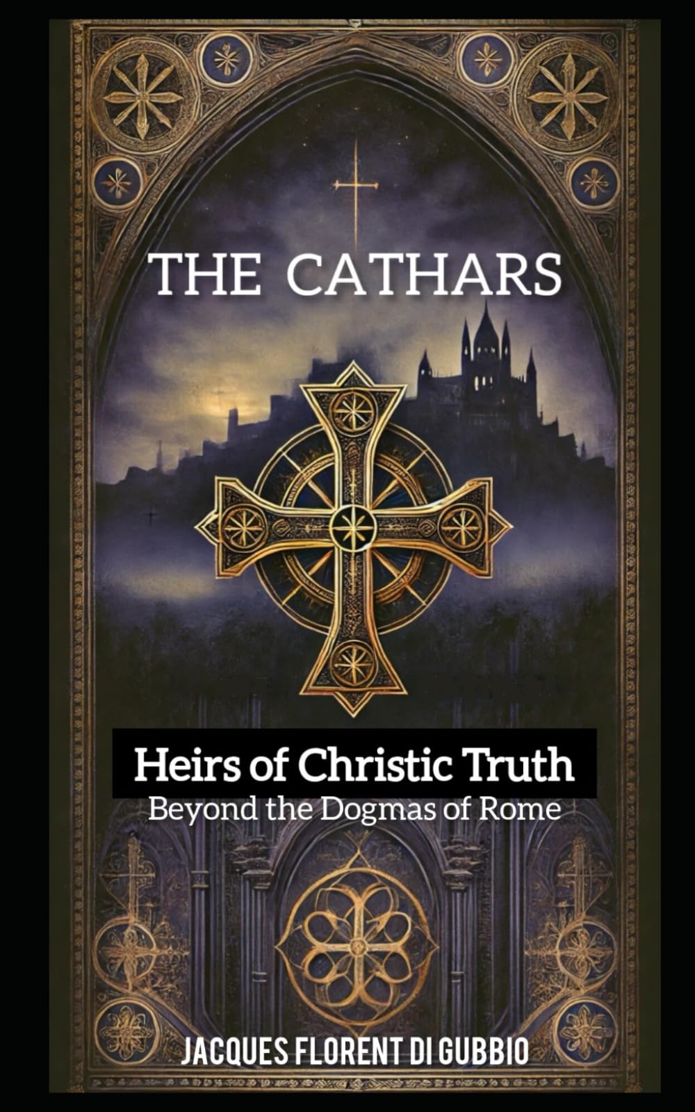 THE CATHARS : Heirs to Christic Truth: Beyond the Dogmas of Rome