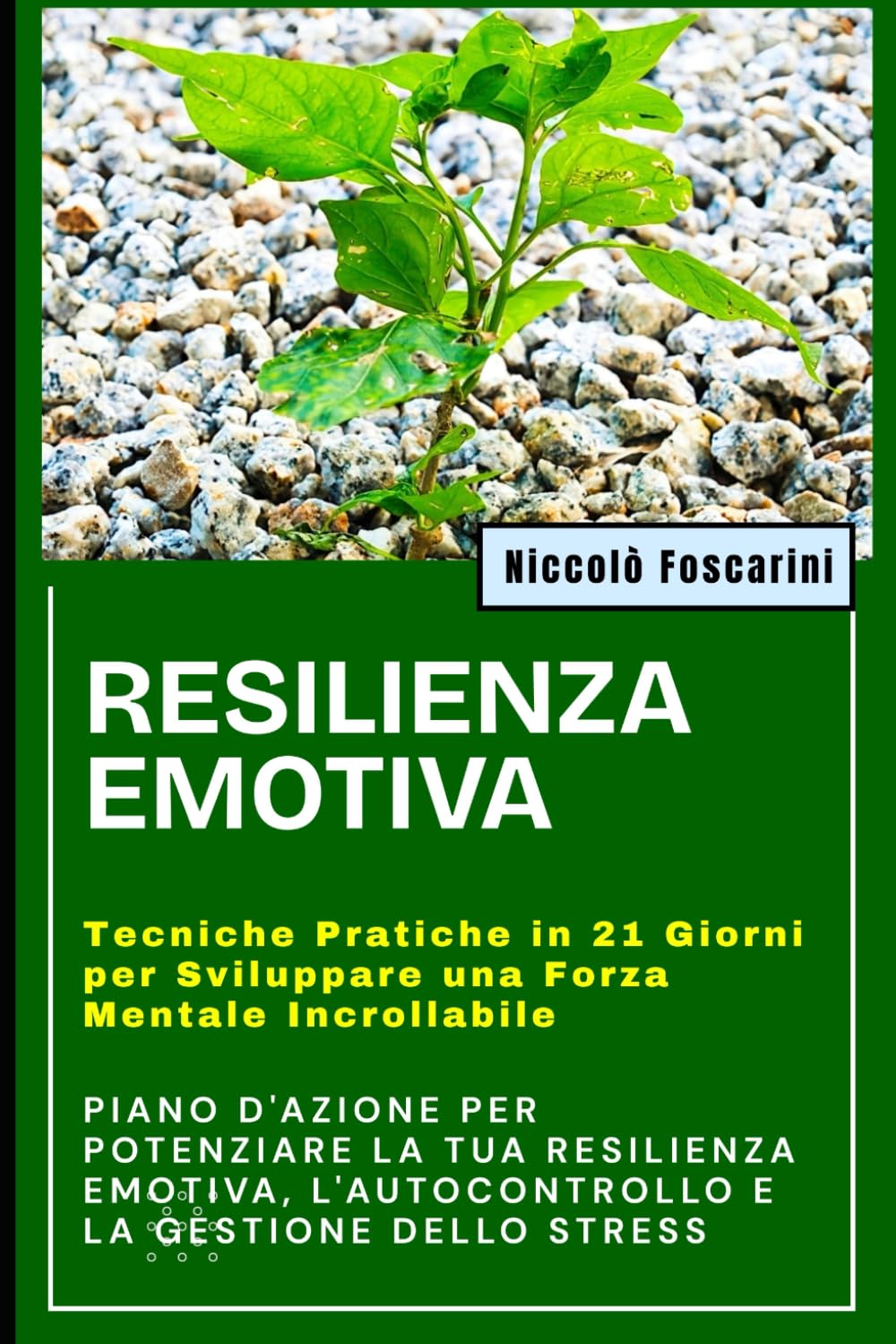RESILIENZA EMOTIVA: Tecniche Pratiche in 21 Giorni per Sviluppare una Forza Mentale Incrollabile: Piano d'Azione per Potenziare la Tua RESILIENZA EMOTIVA, l'Autocontrollo e la Gestione dello Stress