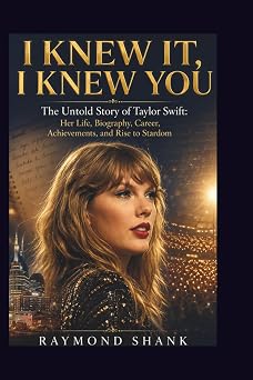 I KNEW IT, I KNEW YOU The Untold Story of Taylor Swift Her Life, Biography, Career, Achievements, and Rise to Stardom