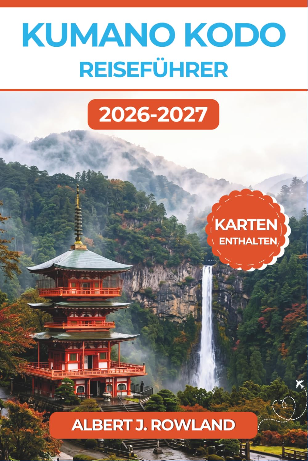 Kumano Kodo Reiseführer 2026–2027 (VOLLFARBE): Wandern Sie den Nakahechi zu den Schreinen von Hongu, Nachi und Hayatama – mit detaillierten Karten, ... regionaler Küche und Tag-für-Tag-Wanderplänen