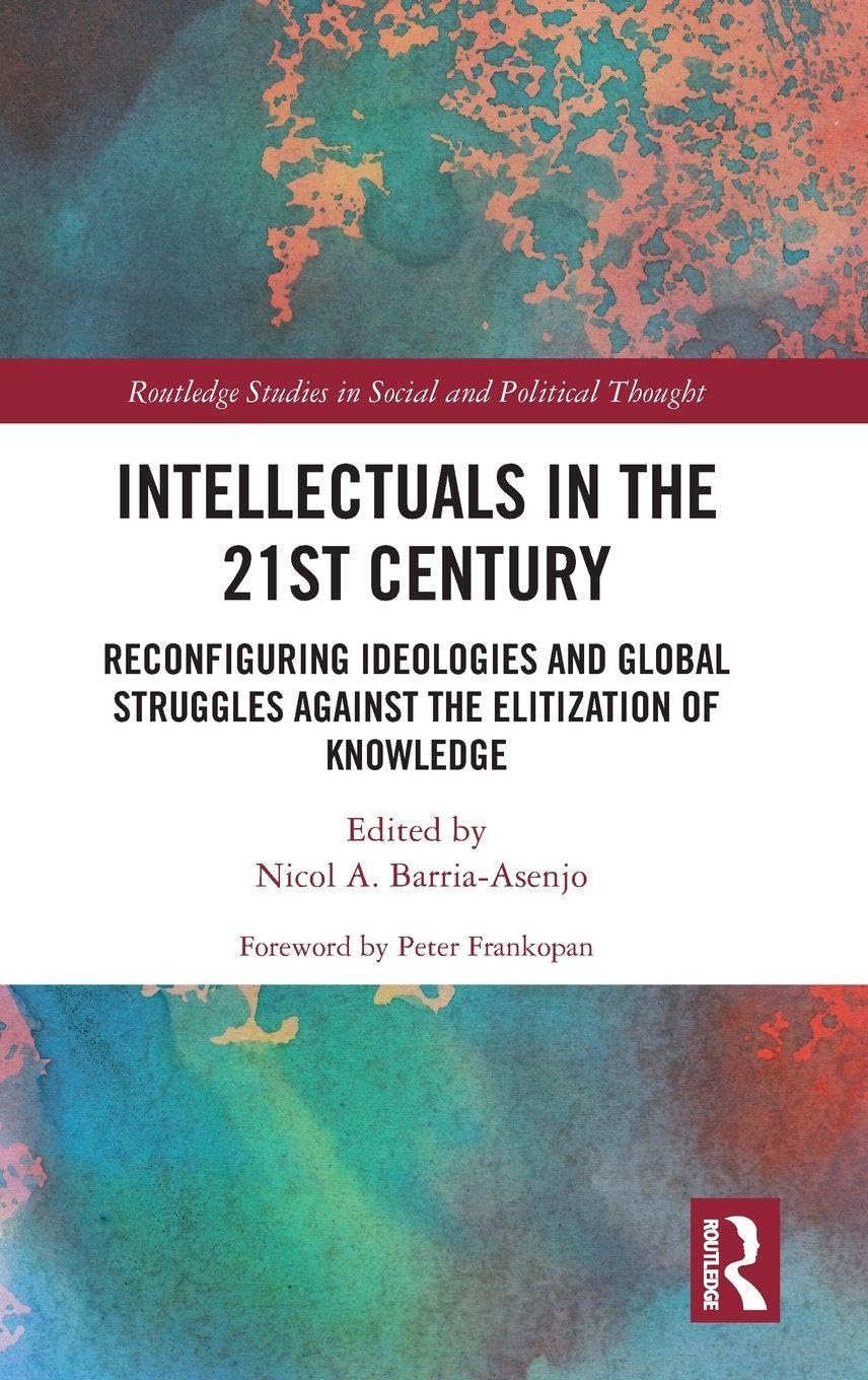 Intellectuals in the 21st Century: Reconfiguring Ideologies and Global Struggles Against the Elitization of Knowledge (Routledge Studies in Social and Political Thought)