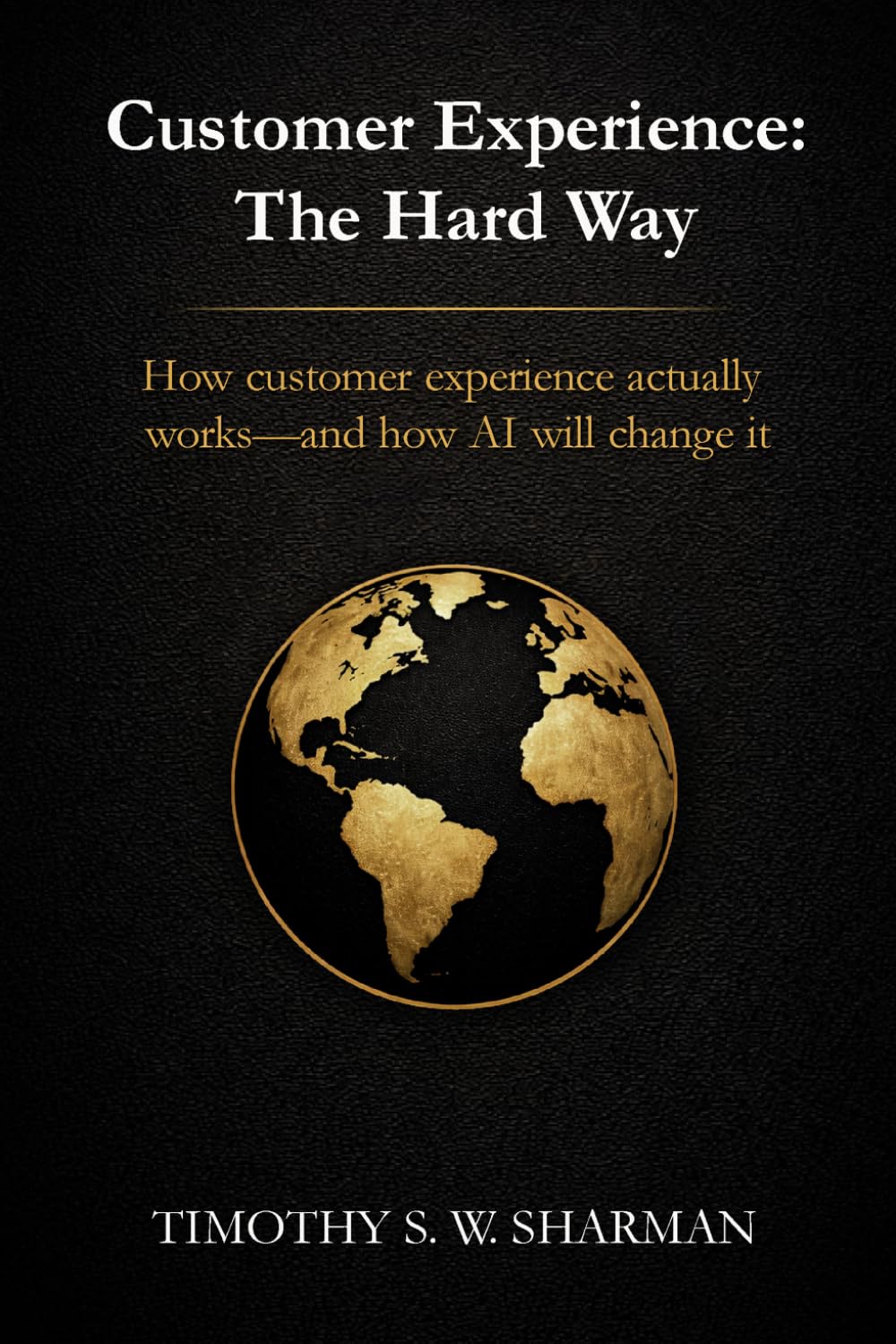 Customer Experience: The Hard Way: How customer experience actually works—and how AI will change it