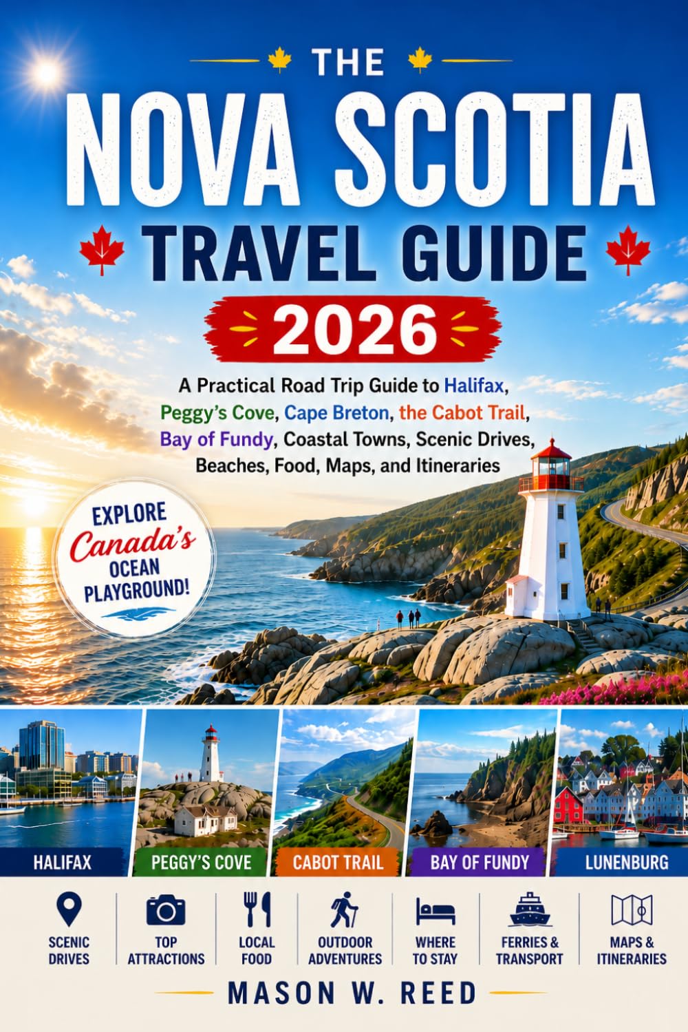 NOVA SCOTIA TAVEL GUIDE: A Practical Road Trip Guide to Halifax, Peggy’s Cove, Cape Breton, the Cabot Trail, Bay of Fundy, Coastal Towns, Scenic Drives, Beaches, Food, Maps, and Itineraries