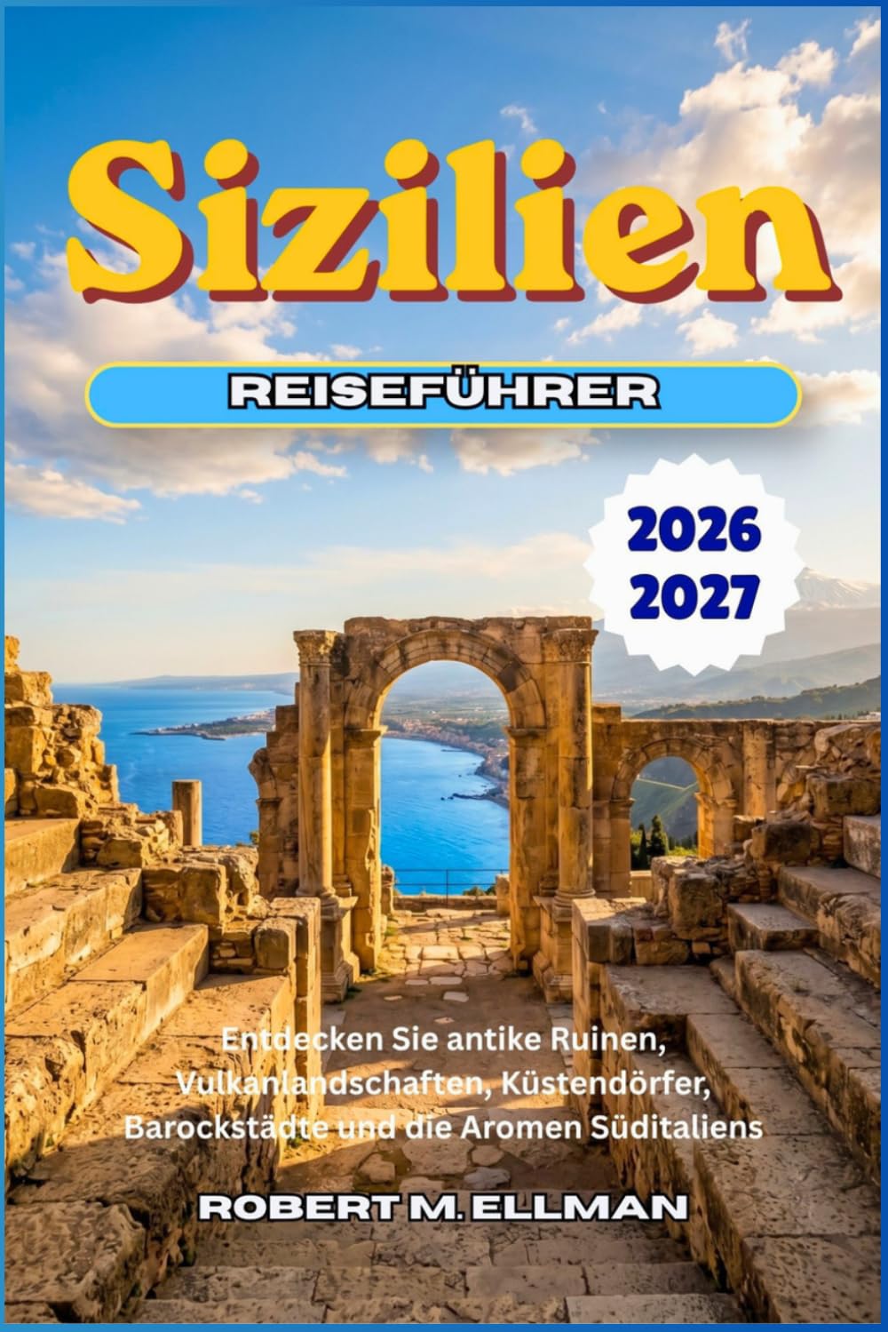 Sizilien Reiseführer 2026-2027: Entdecken Sie antike Ruinen, Vulkanlandschaften, Küstendörfer, Barockstädte und die Aromen Süditaliens