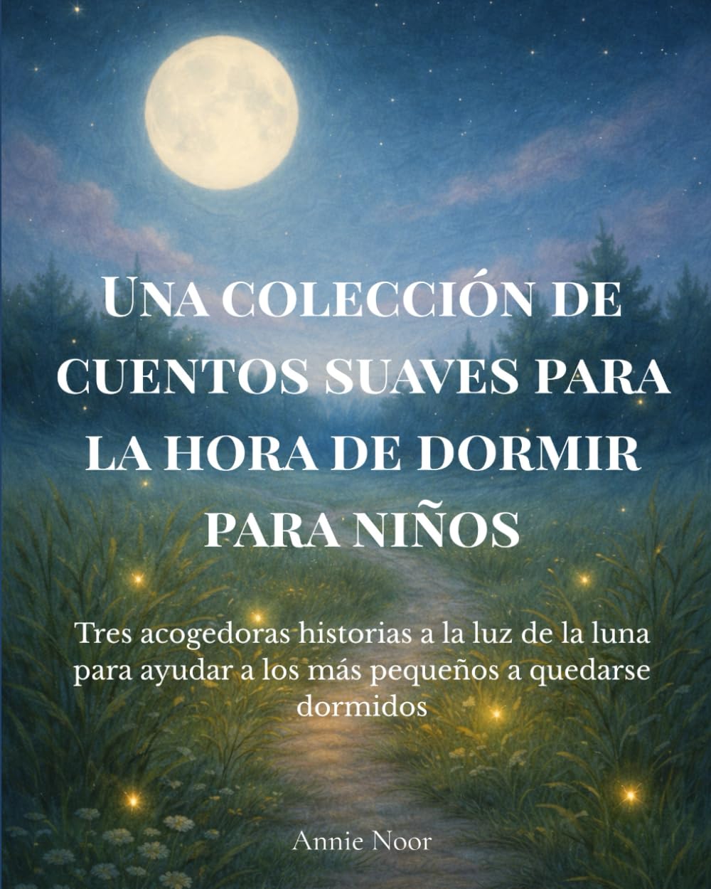 Una colección de cuentos suaves para la hora de dormir para niños: Tres acogedoras historias a la luz de la luna para ayudar a los más pequeños a quedarse dormidos