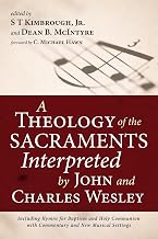 A Theology of the Sacraments Interpreted by John and Charles Wesley: Including Hymns for Baptism and Holy Communion with Commentary and New Musical Settings