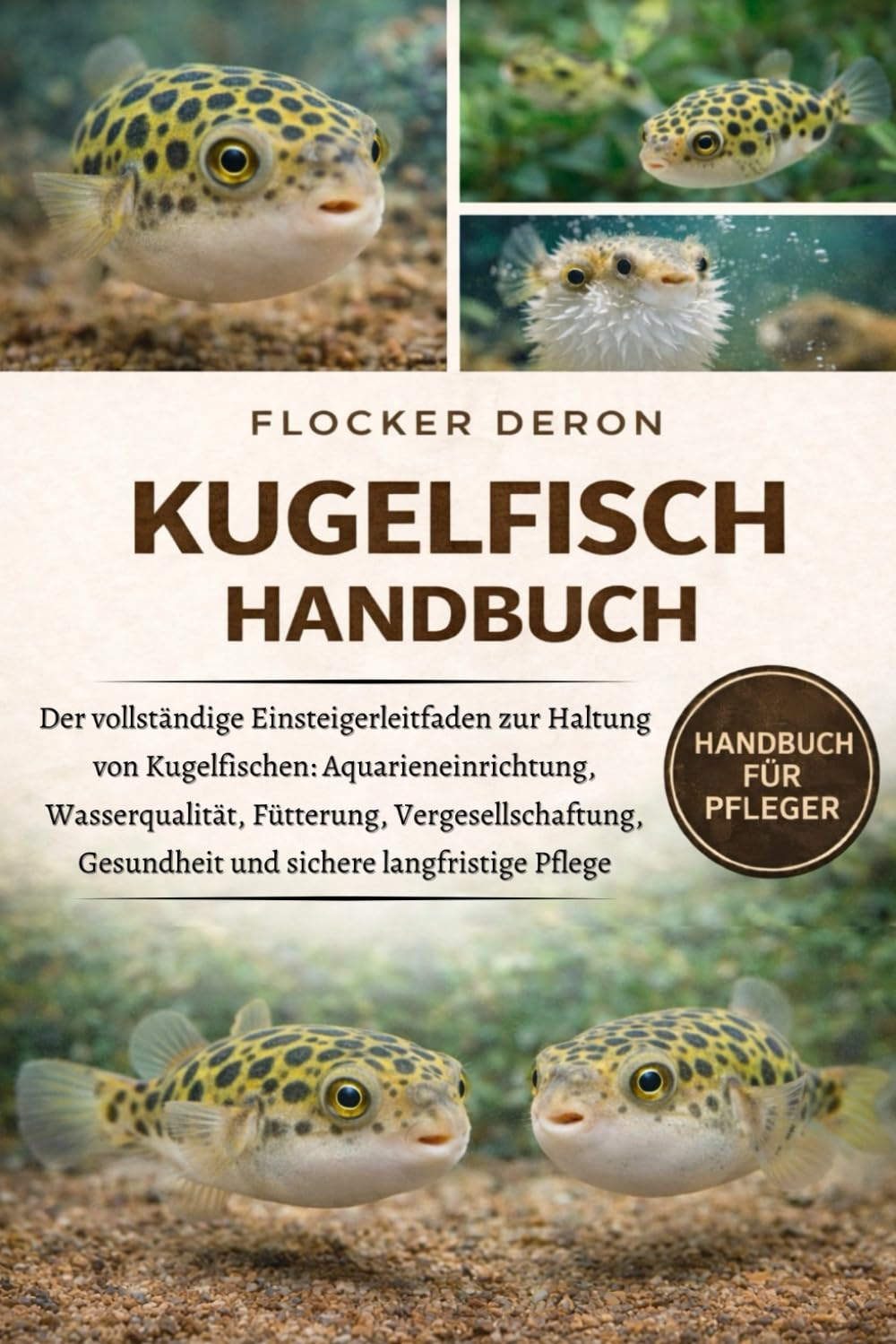 KUGELFISCH-HANDBUCH: Der vollständige Einsteigerleitfaden zur Haltung von Kugelfischen: Aquarieneinrichtung, Wasserqualität, Fütterung, Vergesellschaftung, Gesundheit und sichere langfristige Pflege