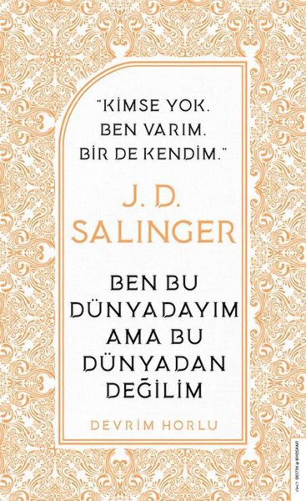 J. D. Salinger - Ben Bu Dünyadayım Ama Bu Dünyadan Değilim: Kimse Yok Ben Varım Bir de Kendim
