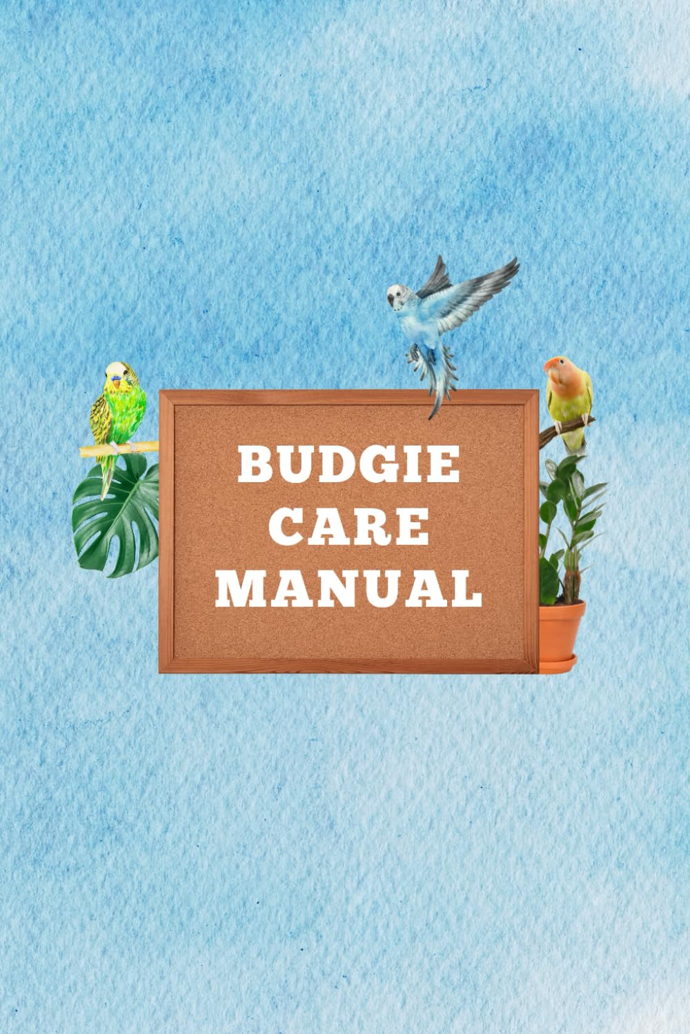 Budgie Care Manual: A Guide on How to Care for Budgies for the Beginners: Step-by-Step Instructions for Selecting, Grooming, and Maintaining a Happy, ... and Proven Methods for Parakeet Owners