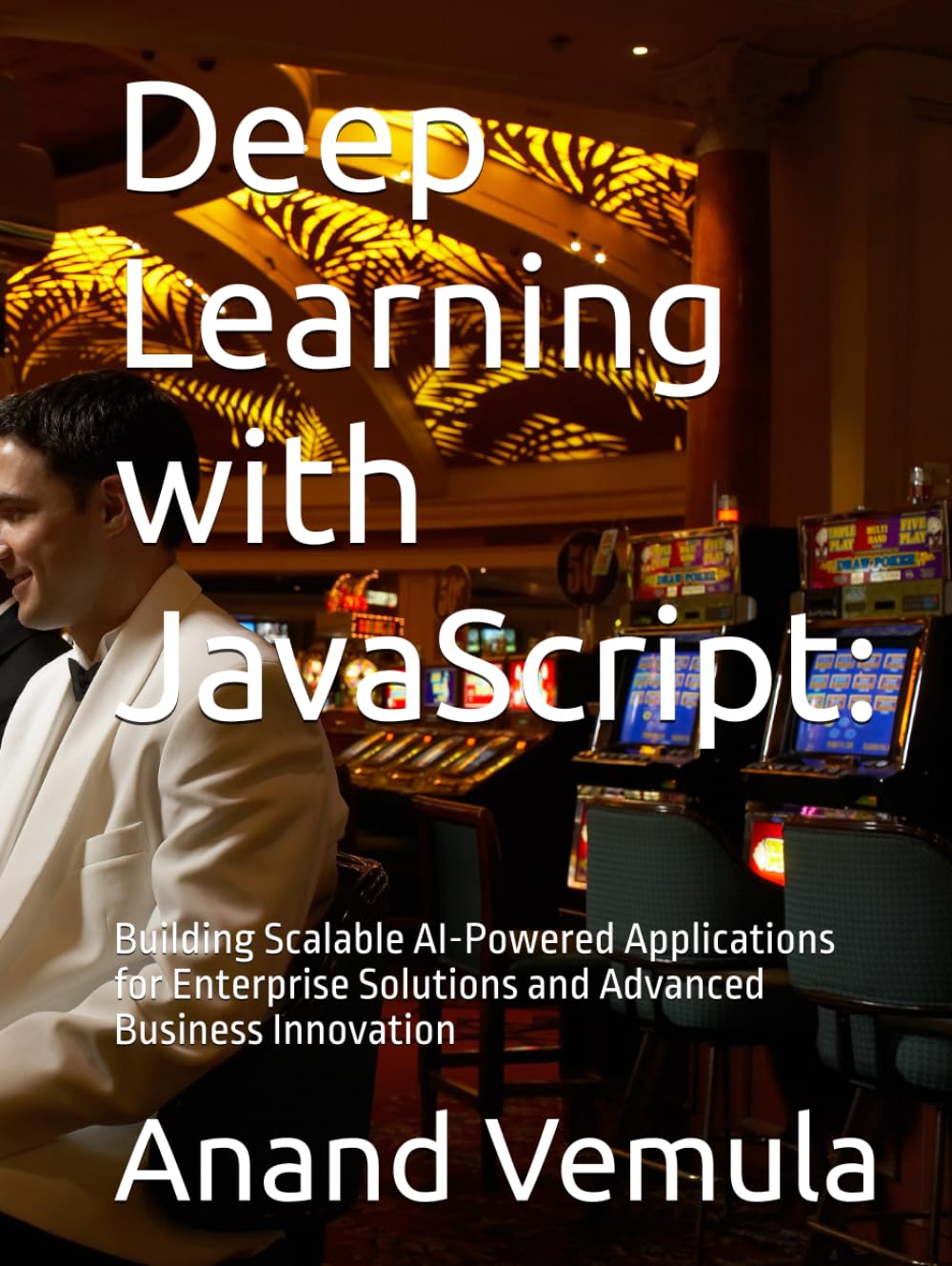 Deep Learning with JavaScript:: Building Scalable AI-Powered Applications for Enterprise Solutions and Advanced Business Innovation