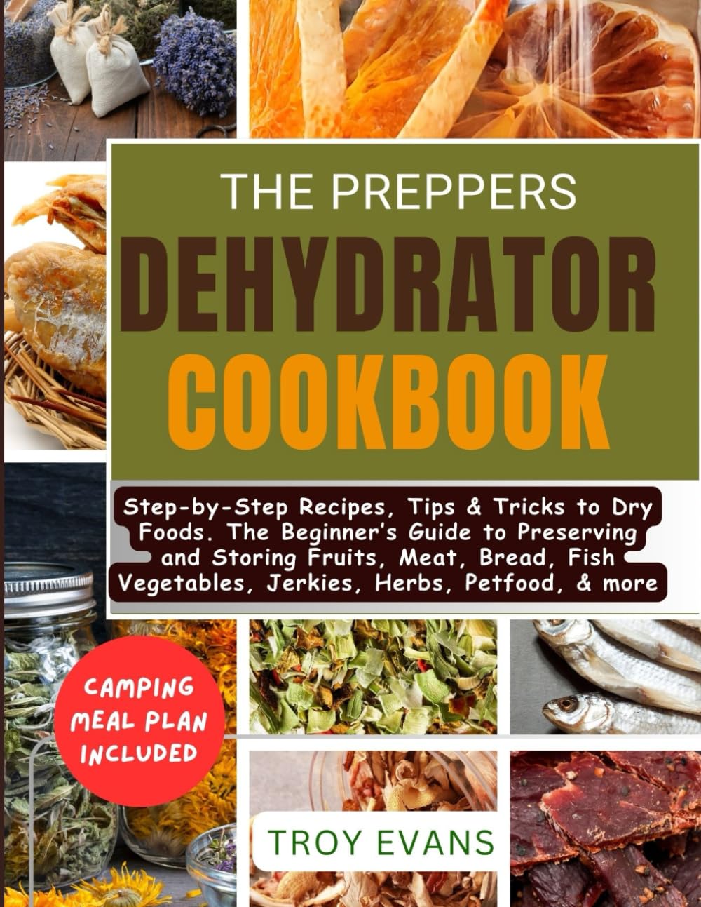 The Preppers Dehydrator Cookbook: Step-by-Step Recipes, Tips & Tricks to Dry Foods. The Beginner's Guide to Preserving and Storing Fruits, Meat, Bread, Fish Vegetables, Jerkies, Herbs, Petfood, & more