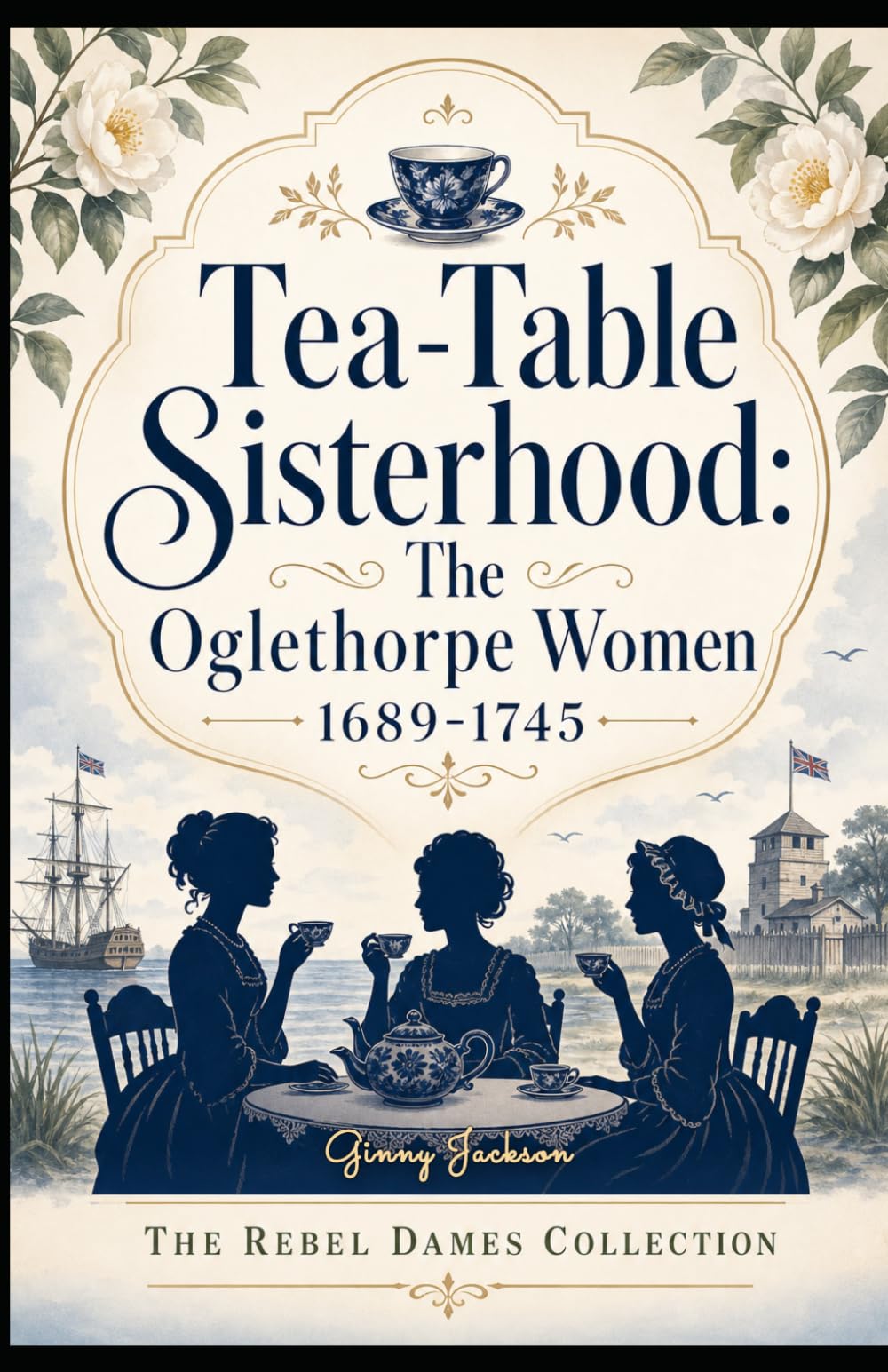 Tea-Table Sisterhood: The Oglethorpe Women 1689-1745: The Rebel Dames Collection (The Rebel Dames Collection- The Women of the Jacobite Rebellions 1688–1745)