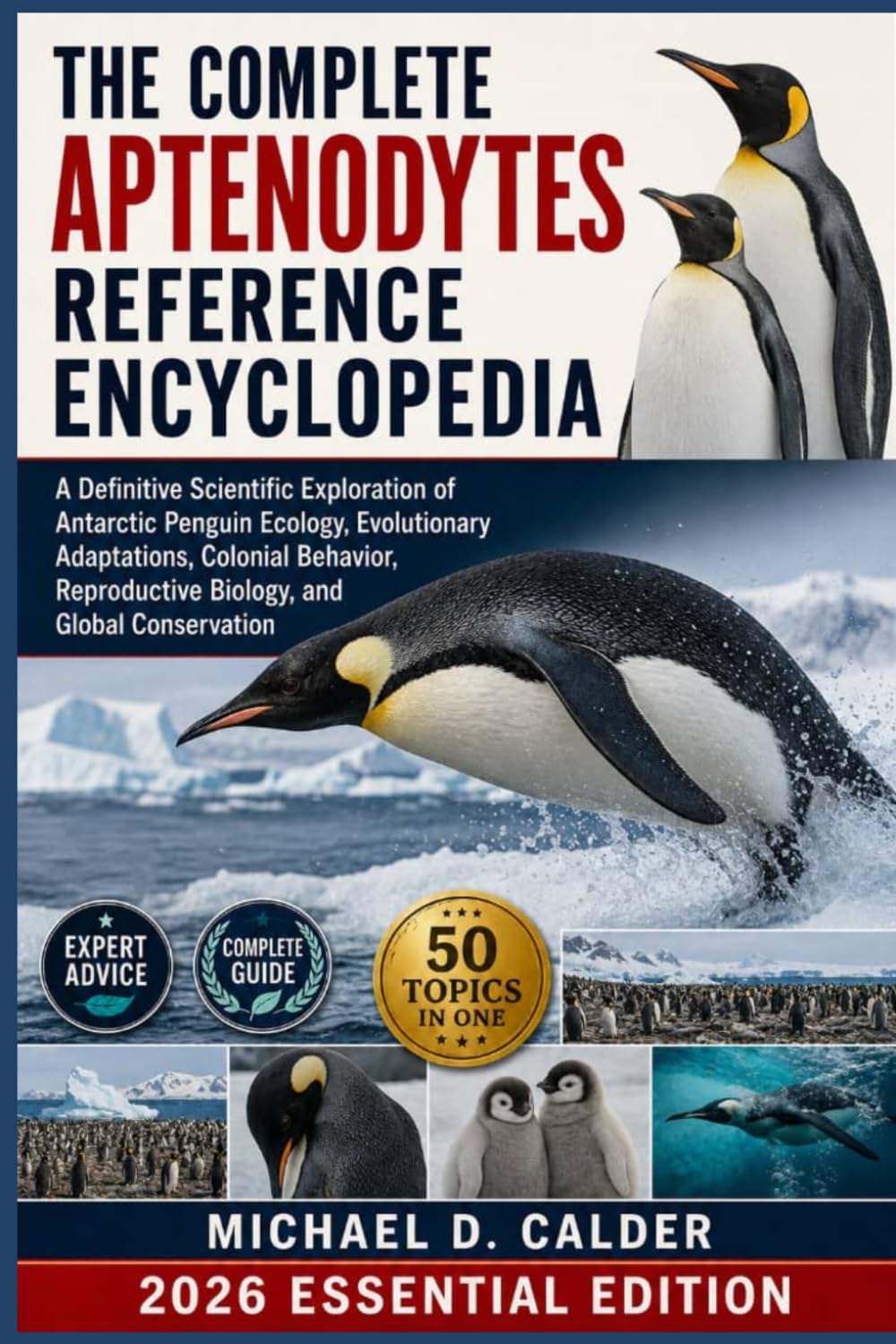 THE COMPLETE APTENODYTES REFERENCE ENCYCLOPEDIA: A Definitive Scientific Exploration of Antarctic Penguin Ecology, Evolutionary Adaptations, Colonial ... Reproductive Biology, and Global Conservation