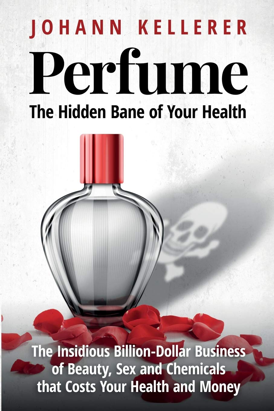 Perfume, The Hidden Bane of Your Health: The Insidious Billion-Dollar Business of Beauty, Sex and Chemicals that Costs YOUR Health and Money