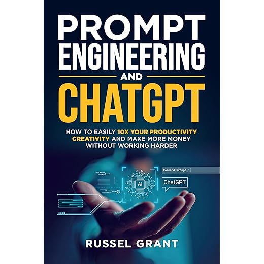 Prompt Engineering and ChatGPT: How to Easily 10X Your Productivity, Creativity, and Make More Money Without Working Harder