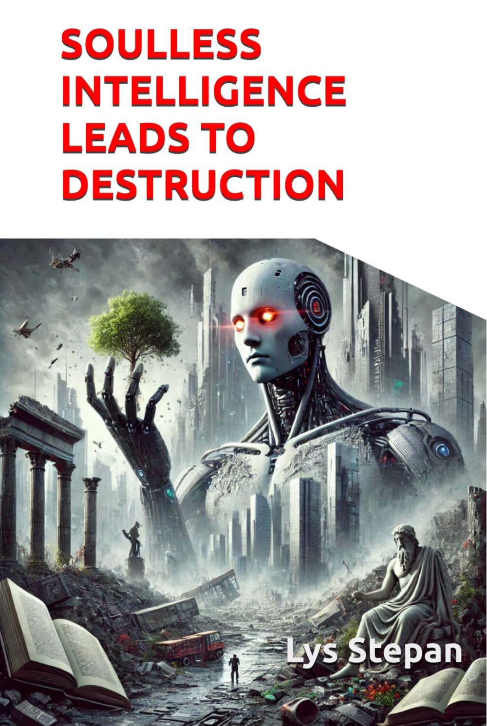 SOULLESS INTELLIGENCE LEADS TO DESTRUCTION: How technology without humanity threatens our future