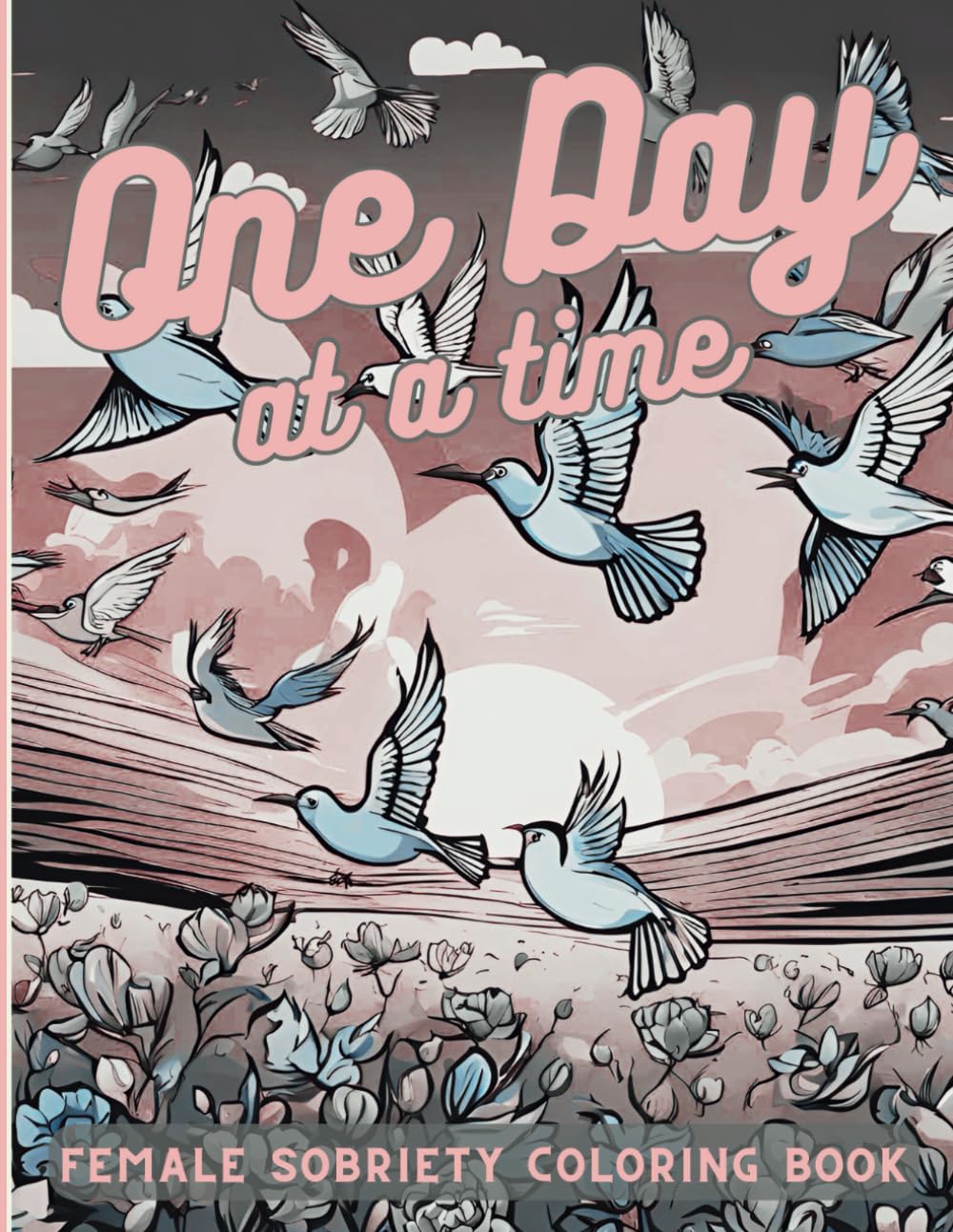 One Day At A Time: Sobriety Colouring Book for Adults (Sober & Strong: A Journey for Women)