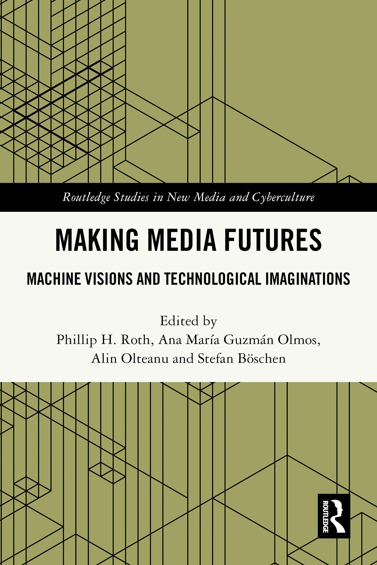 Making Media Futures: Machine Visions and Technological Imaginations (Routledge Studies in New Media and Cyberculture)