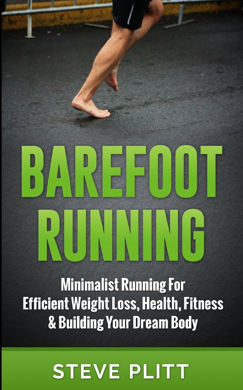 Barefoot Running: Minimalist Running For Efficient Weight Loss, Health, Fitness & Building Your Dream Body