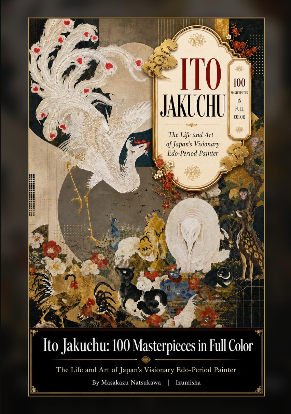 Ito Jakuchu: 100 Masterpieces in Full Color: The Life and Art of Japan’s Visionary Edo-Period Painter (Japanese painting art book)