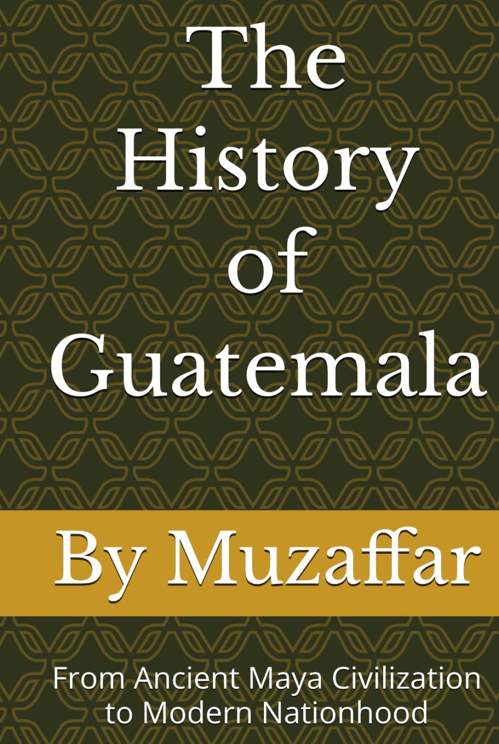 The History of Guatemala: From Ancient Maya Civilization to Modern Nationhood (history books)