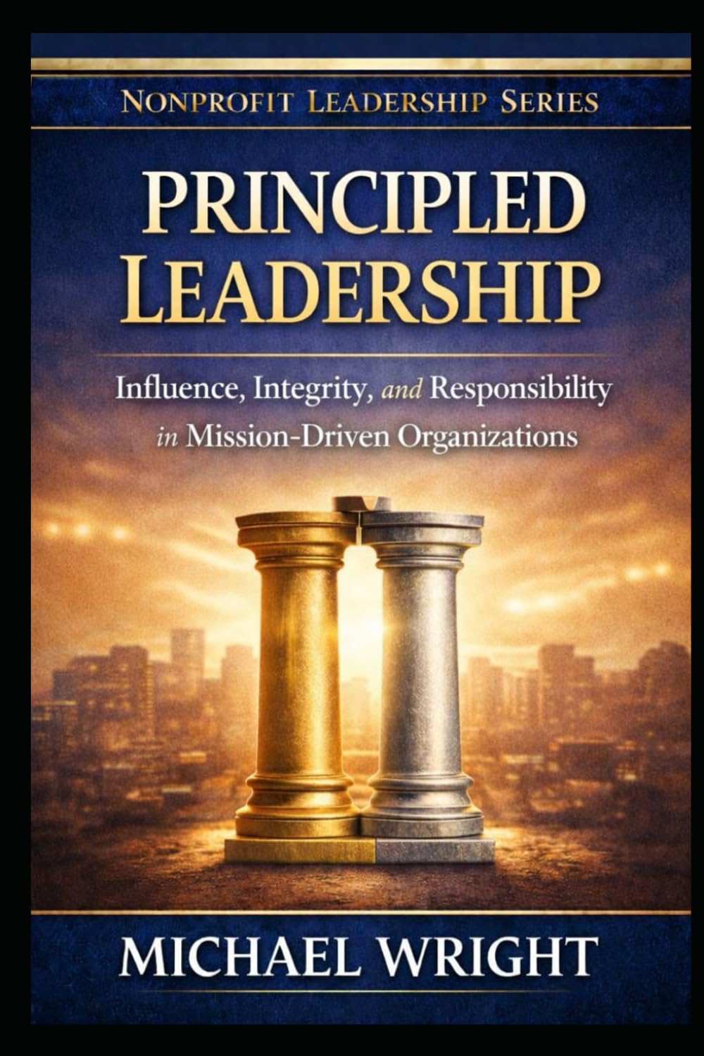 PRINCIPLED LEADERSHIP: Influence, Integrity, and Responsibility in Mission-Driven Organizations (Mission-Driven Leadership Series)