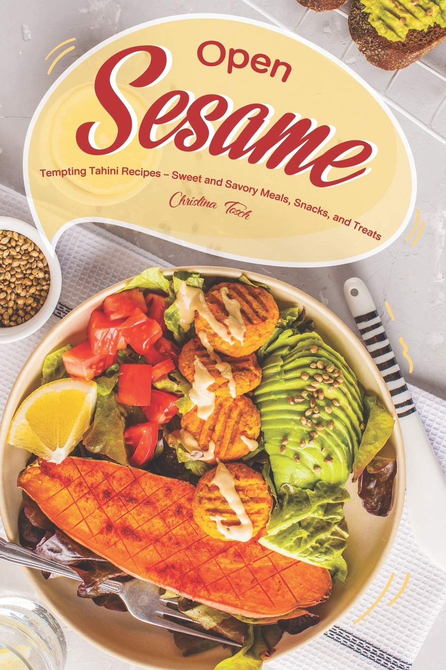 Open Sesame!: Tempting Tahini Recipes – Sweet and Savory Meals, Snacks, and Treats