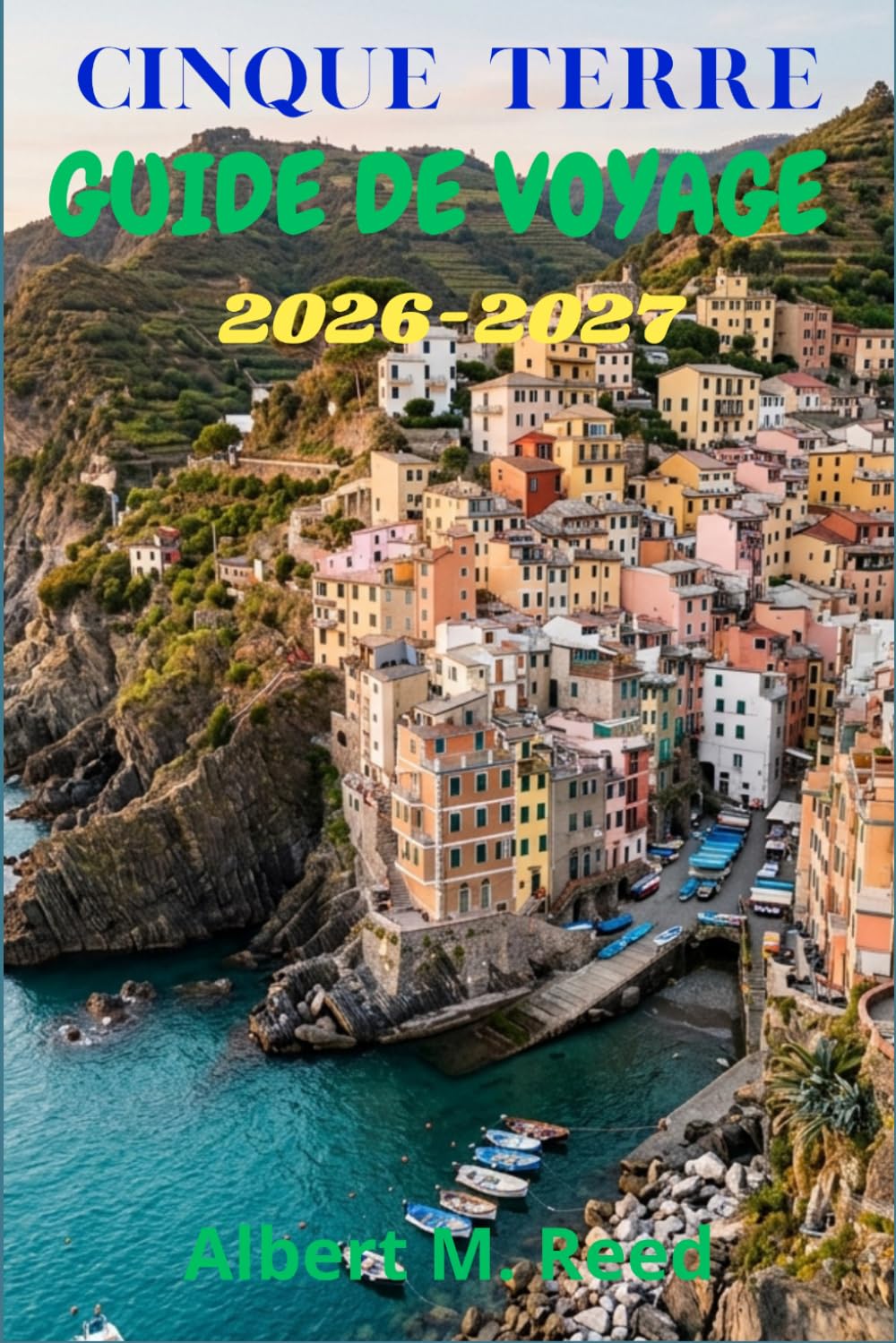 CINQUE TERRE GUIDE DE VOYAGE 2026-2027: Itinéraires, sentiers en bord de falaise, adresses de fruits de mer et journées tranquilles à Monterosso, Vernazza et au-delà