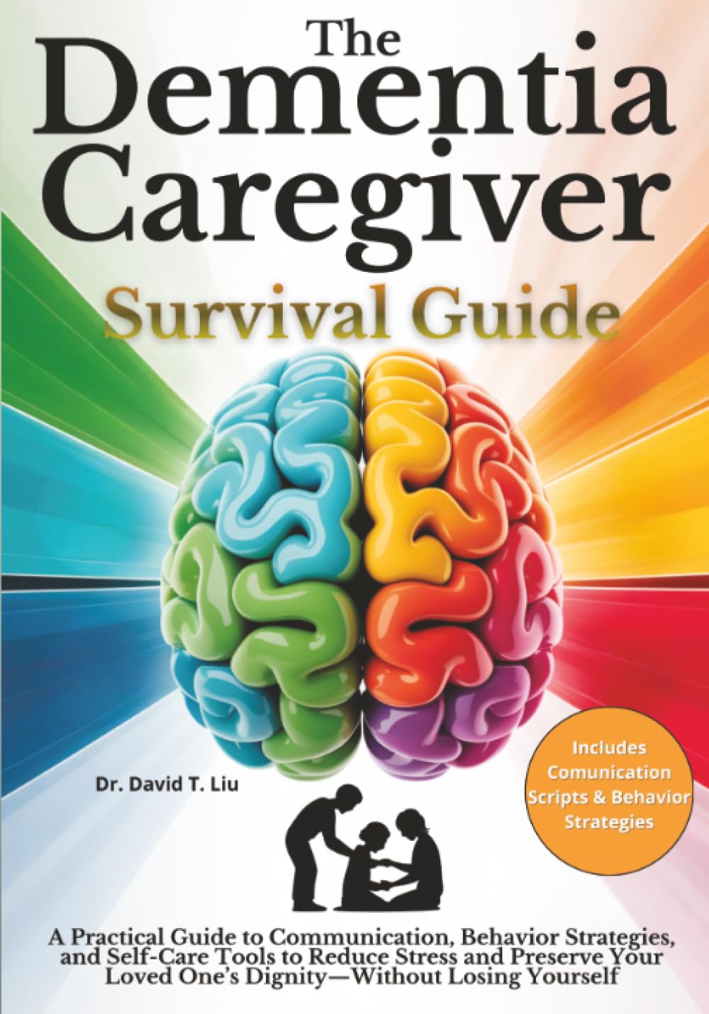 The Dementia Caregiver Survival Guide: A Practical Guide to Communication, Behavior Strategies, and Self-Care Tools to Reduce Stress and Preserve Your Loved One’s Dignity—Without Losing Yourself