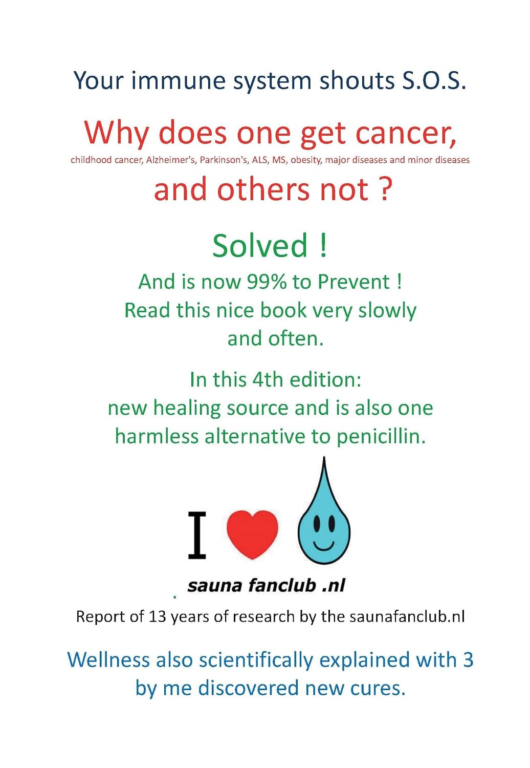 Your immune system shouts S.O.S.: 4th edition - Why does 1 get cancer, and others not ? Solved ! Read this nice book slowly and often. New: harmless alternative to penicillin !
