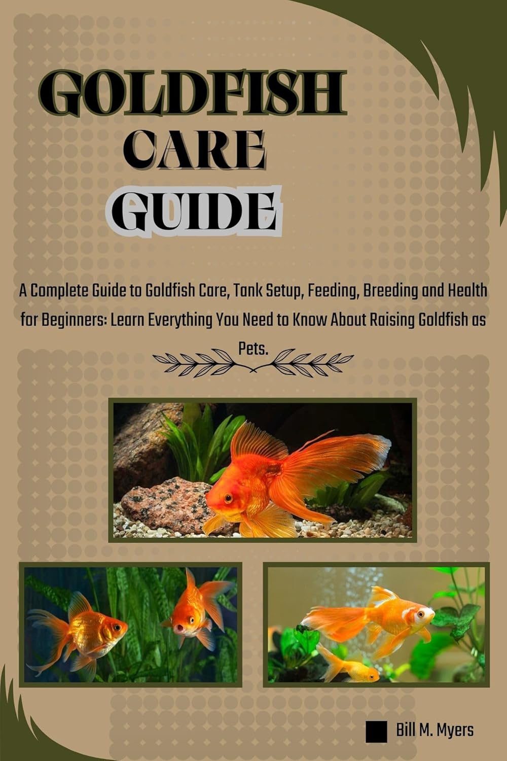 GOLDFISH CARE GUIDE: A Complete Guide to Goldfish Care, Tank Setup, Feeding, Breeding and Health for Beginners: Learn Everything You Need to Know About Raising Goldfish as Pets.