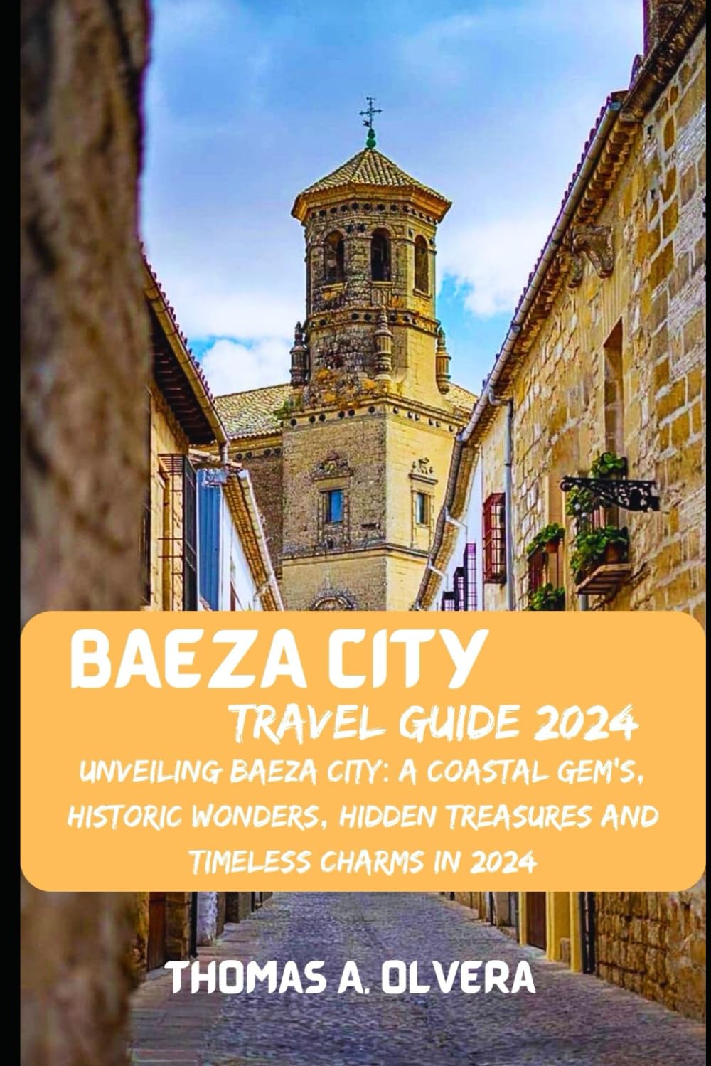 BAEZA CITY TRAVEL GUIDE 2024: Unveiling Baeza City: A Coastal Gem's, Historic Wonders, Hidden Treasures, and Timeless Charms in 2024 (Treasure Troves of Travel: Unveiling Hidden Gems, Band 62)