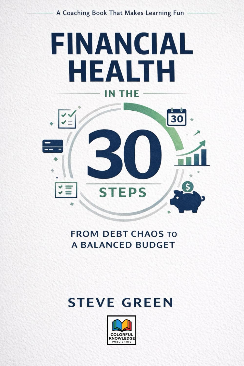 FINANCIAL HEALTH IN THE 30 STEPS: FROM DEBT CHAOS TO A BALANCED BUDGET: A Coaching Book That Makes Learning Fun (SYSTEMATIC LIFE™ : Build Skills. Change Behavior. Create Stability.)