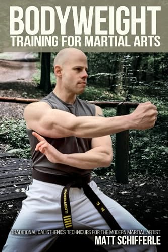 Bodyweight Training for Martial Arts: Traditional Calisthenics Techniques for the Modern Martial Artist