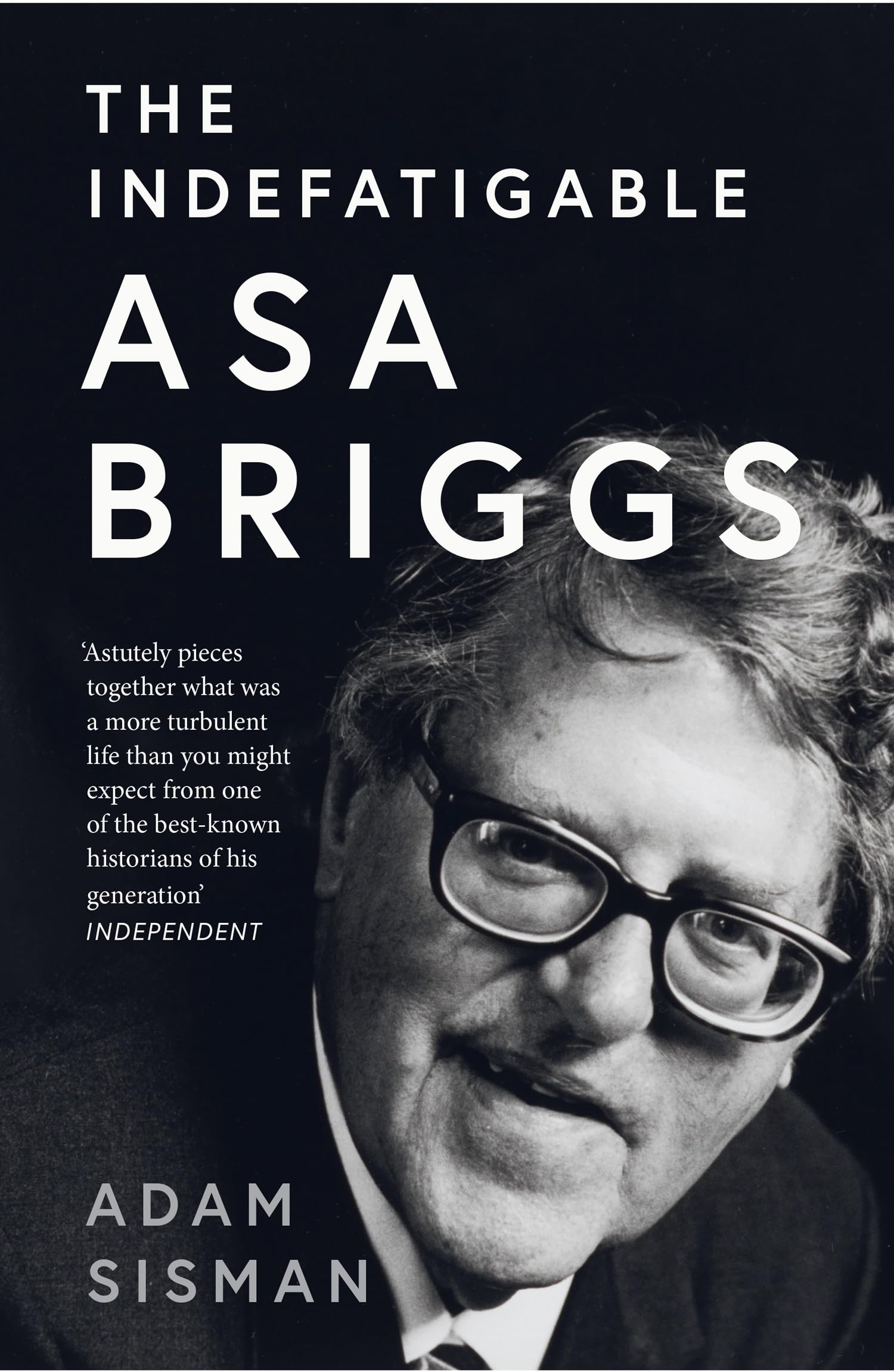 The Indefatigable Asa Briggs: A Biography of the Renowned Vice-Chancellor and 20th Century Historian