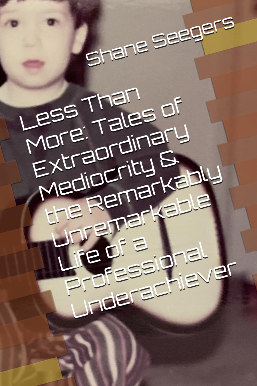 Less Than More: Tales of Extraordinary Mediocrity & the Remarkably Unremarkable Life of a Professional Underachiever