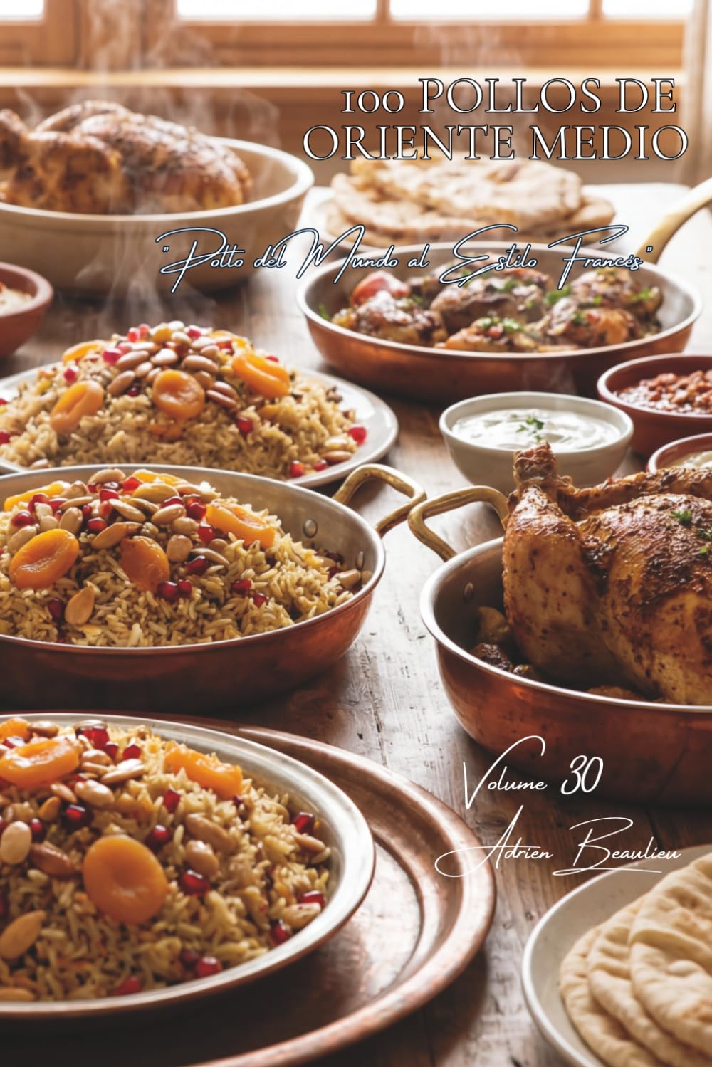 100 pollos de Oriente Medio: Especias orientales y frutos secos: la delicadeza pura de la cocina levantina (SERIE POLLO (35 volúmenes) – Subserie: "Pollo del Mundo al Estilo Francés" (8 volúmenes))