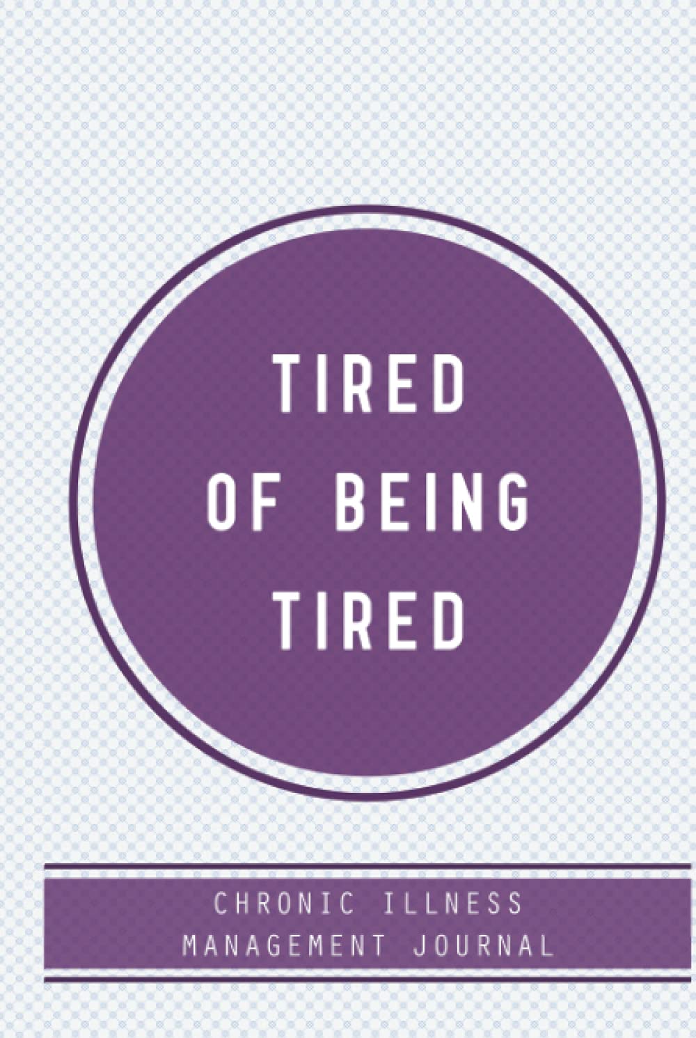 Tired of being Tired, Chronic illness Management Journal: Hardcover Chronic fatigue Pain illness journal, A Daily Mood, Pain, Symptoms, Food.. Hardcover Tracker journal, Health and Wellbeing diary