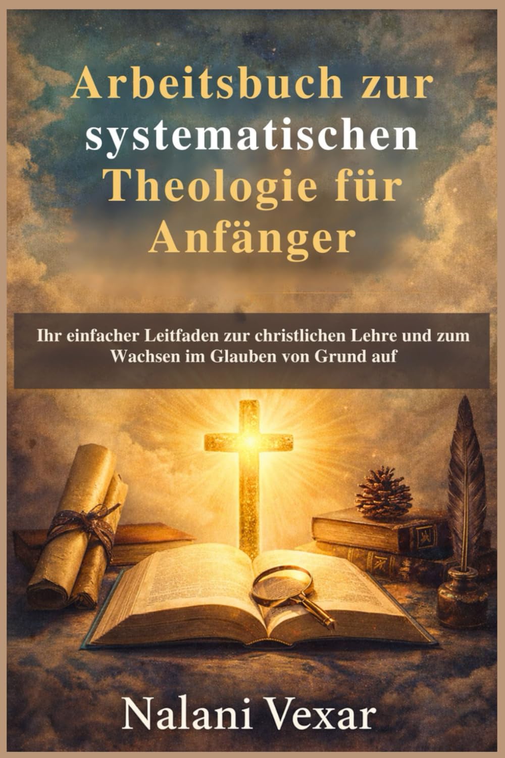 Arbeitsbuch zur systematischen Theologie für Anfänger: Ihr einfacher Leitfaden zur christlichen Lehre und zum Wachsen im Glauben von Grund auf