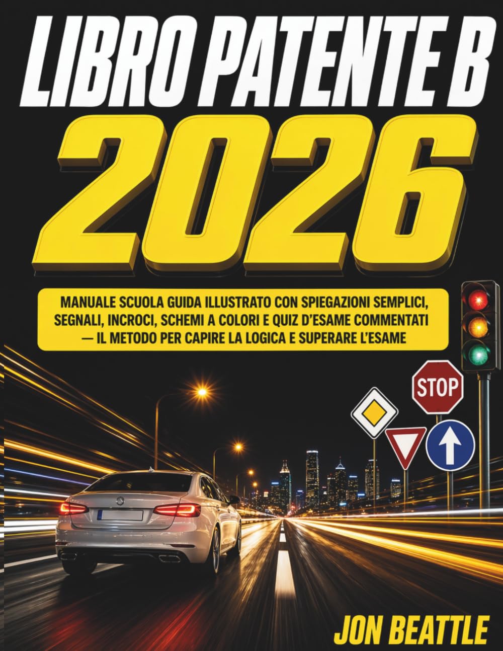 Libro Patente B 2026: Manuale Scuola Guida Illustrato con Spiegazioni Semplici, Segnali, Incroci, Schemi a Colori e Quiz d'Esame Commentati Il Metodo per Capire la Logica e Superare l'Esame