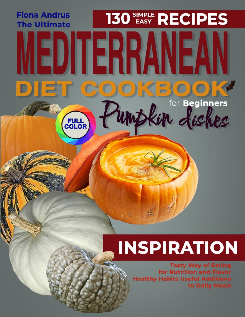 The Ultimate Mediterranean Diet Cookbook for Beginner: 130 Simple & Easy Recipes with Pumpkin Dishes. Tasty way of Eating for Nutrition and Flavor. ... Meals (Mediterranean Single-Ingredient Magic)