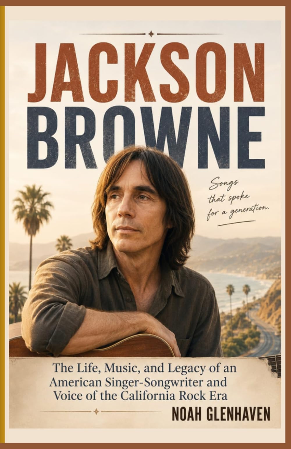 Jackson Browne: The Life, Music, and Legacy of an American Singer-Songwriter and Voice of the California Rock Era