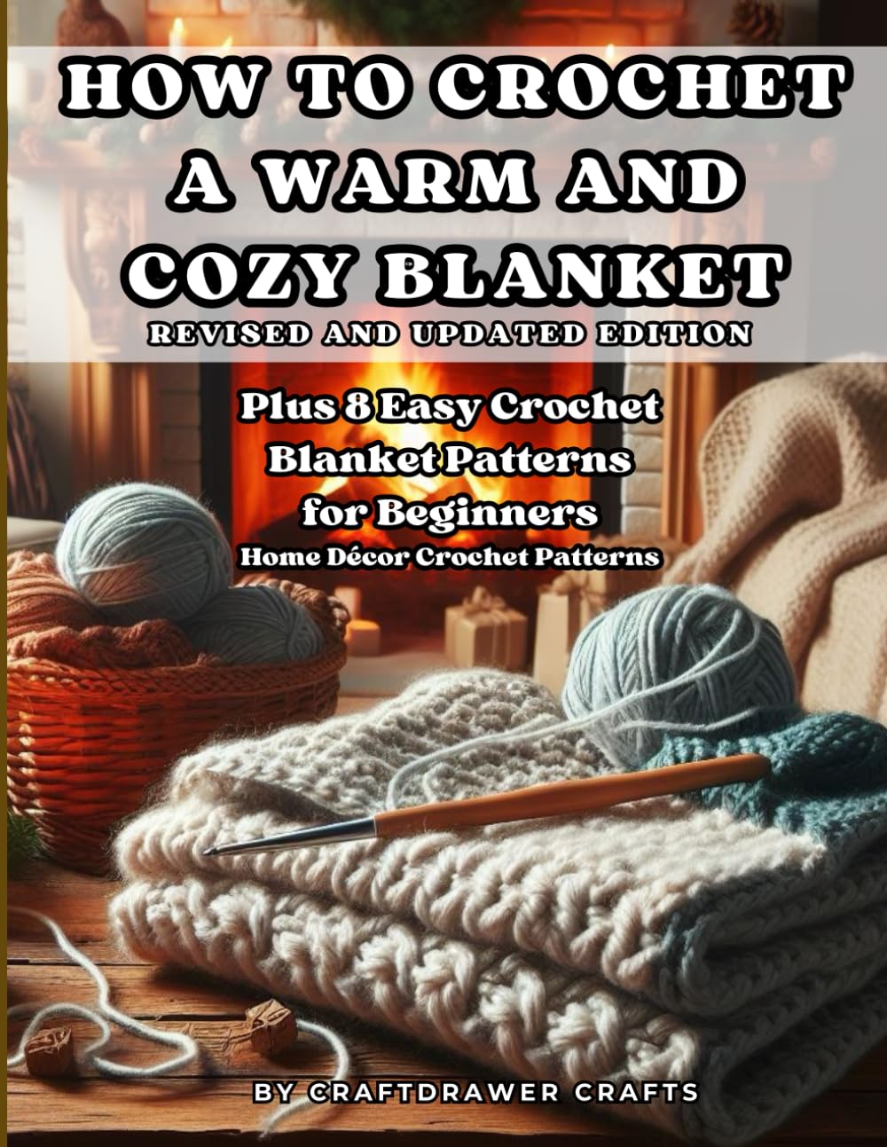 How to Crochet a Warm and Cozy Blanket Revised and Updated Edition - Plus 8 Easy Crochet Blanket Patterns for Beginners: Home Decor Crochet Patterns